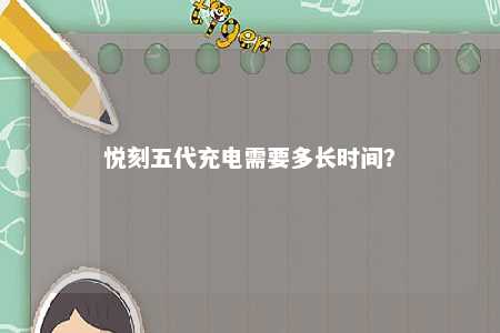 悦刻五代充电需要多长时间？ 